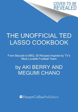 The Unofficial Ted Lasso Cookbook: From Biscuits to BBQ, 50 Recipes Inspired by TV's Most Lovable Football Team de Aki Berry