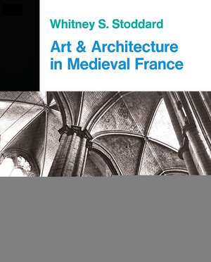 Art And Architecture In Medieval France: Medieval Architecture, Sculpture, Stained Glass, Manuscripts, The Art Of The Church Treasuries de Whitney S. Stoddard