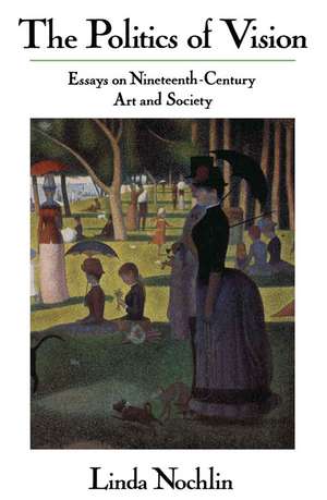 The Politics Of Vision: Essays On Nineteenth-century Art And Society de Linda Nochlin