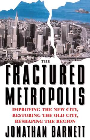 The Fractured Metropolis: Improving The New City, Restoring The Old City, Reshaping The Region de Jonathan Barnett