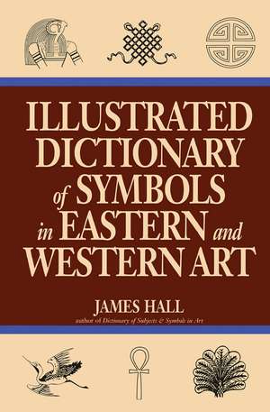 Illustrated Dictionary Of Symbols In Eastern And Western Art de James Hall