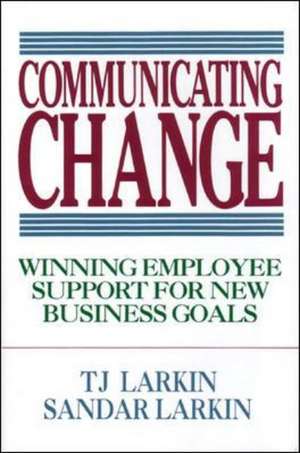 Communicating Change: Winning Employee Support for New Business Goals de T. Larkin