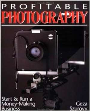 Profitable Photography: Start and Run a Money-Making Business de Geza Szurovy