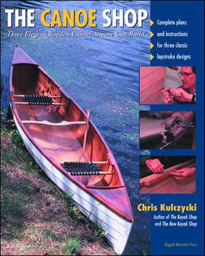 The Canoe Shop: Three Elegant Wooden Canoes Anyone Can Build de Chris Kulczycki