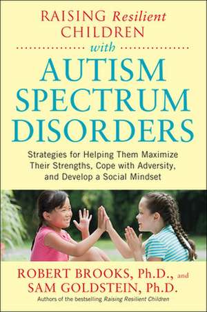 Raising Resilient Children with Autism Spectrum Disorders: Strategies for Maximizing Their Strengths, Coping with Adversity, and Developing a Social Mindset de Robert Brooks