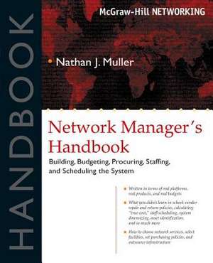 Network Manager's Handbook: Building, Budgeting, Planning, Procuring, Staffing, and Scheduling the System de Nathan J. Muller