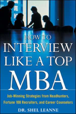 How to Interview Like a Top MBA: Job-Winning Strategies From Headhunters, Fortune 100 Recruiters, and Career Counselors de Shel Leanne