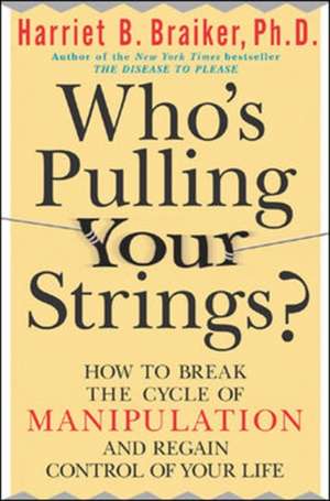 Who's Pulling Your Strings?: How to Break the Cycle of Manipulation and Regain Control of Your Life de Harriet Braiker