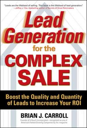 Lead Generation for the Complex Sale: Boost the Quality and Quantity of Leads to Increase Your ROI de Brian Carroll