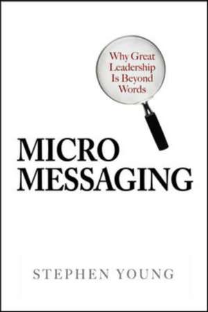 Micromessaging: Why Great Leadership is Beyond Words de Stephen Young