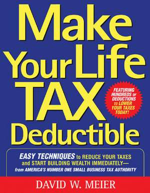 Make Your Life Tax Deductible: Easy Techniques to Reduce Your Taxes and Start Building Wealth Immediately de David Meier