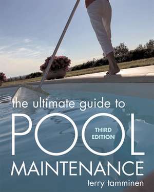 The Ultimate Guide to Pool Maintenance, Third Edition de Terry Tamminen