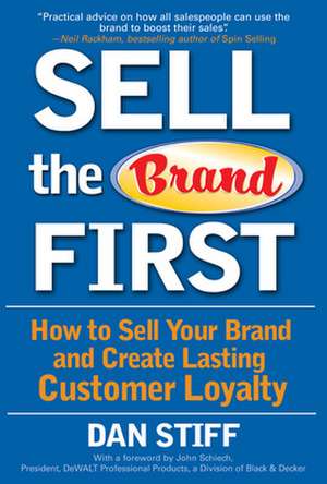 Sell the Brand First: How to Sell Your Brand and Create Lasting Customer Loyalty de Dan Stiff