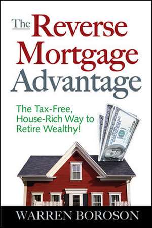 The Reverse Mortgage Advantage: The Tax-Free, House Rich Way to Retire Wealthy! de Warren Boroson