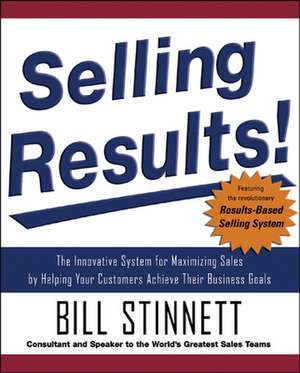 Selling Results!: The Innovative System for Maximizing Sales by Helping Your Customers Achieve Their Business Goals de Bill Stinnett