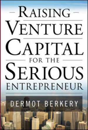 Raising Venture Capital for the Serious Entrepreneur de Dermot Berkery