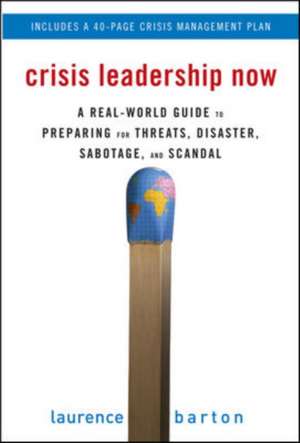 Crisis Leadership Now: A Real-World Guide to Preparing for Threats, Disaster, Sabotage, and Scandal de Laurence Barton