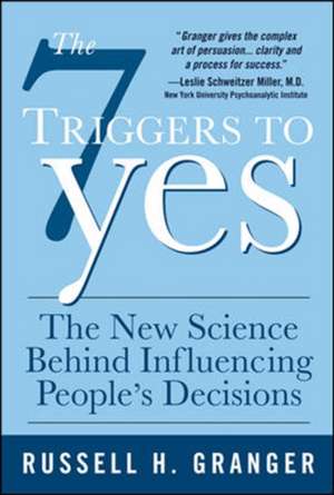 The 7 Triggers to Yes: The New Science Behind Influencing People's Decisions de Russell Granger