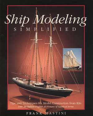 Ship Modeling Simplified: Tips and Techniques for Model Construction from Kits de Frank Mastini