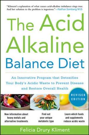 The Acid Alkaline Balance Diet, Second Edition: An Innovative Program that Detoxifies Your Body's Acidic Waste to Prevent Disease and Restore Overall Health de Felicia Kliment