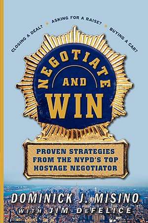 Negotiate and Win: Proven Strategies from the NYPD's Top Hostage Negotiator de Dominick Misino