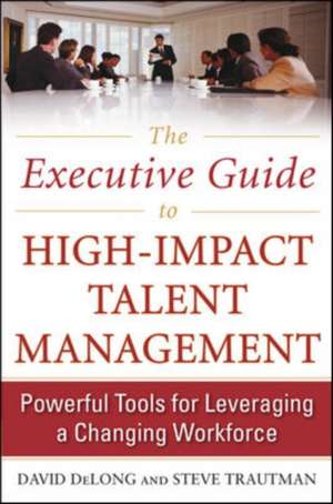 The Executive Guide to High-Impact Talent Management: Powerful Tools for Leveraging a Changing Workforce de David DeLong