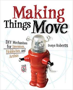 Making Things Move DIY Mechanisms for Inventors, Hobbyists, and Artists de Dustyn Roberts