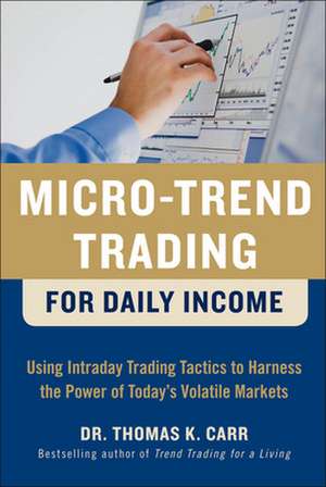 Micro-Trend Trading for Daily Income: Using Intra-Day Trading Tactics to Harness the Power of Today's Volatile Markets de Thomas Carr