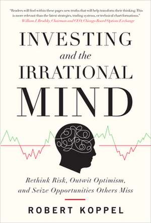 Investing and the Irrational Mind: Rethink Risk, Outwit Optimism, and Seize Opportunities Others Miss de Robert Koppel