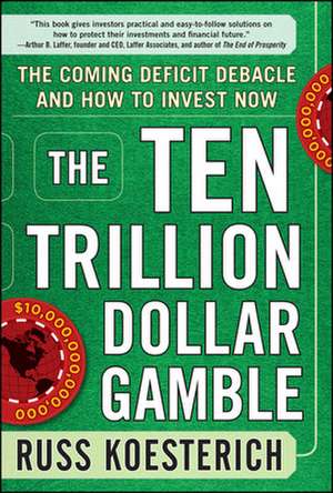 The Ten Trillion Dollar Gamble: The Coming Deficit Debacle and How to Invest Now de Russ Koesterich