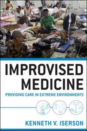 Improvised Medicine: Providing Care in Extreme Environments de Kenneth Iserson