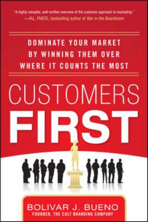 Customers First: Dominate Your Market by Winning Them Over Where It Counts the Most de Bolivar Bueno