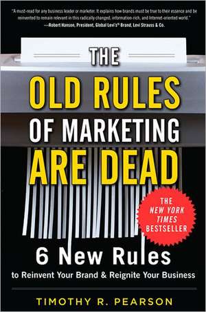 The Old Rules of Marketing Are Dead: 6 New Rules to Reinvent Your Brand & Reignite Your Business de Timothy R. Pearson