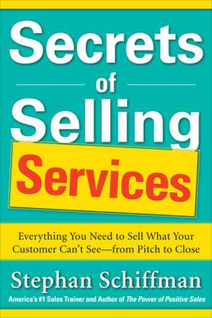 Secrets of Selling Services: Everything You Need to Sell What Your Customer Can’t See—from Pitch to Close de Stephan Schiffman