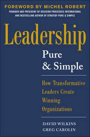 Leadership Pure and Simple: How Transformative Leaders Create Winning Organizations de David Wilkins