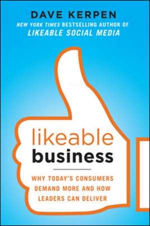 Likeable Business: Why Today's Consumers Demand More and How Leaders Can Deliver de Dave Kerpen