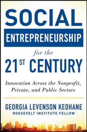 Social Entrepreneurship for the 21st Century: Innovation Across the Nonprofit, Private, and Public Sectors de Georgia Levenson Keohane