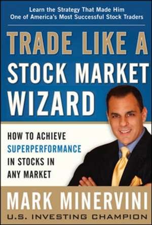 Trade Like a Stock Market Wizard: How to Achieve Super Performance in Stocks in Any Market de Mark Minervini