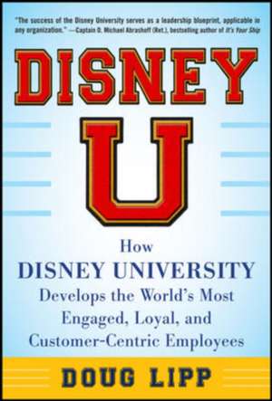 Disney U: How Disney University Develops the World's Most Engaged, Loyal, and Customer-Centric Employees de Doug Lipp