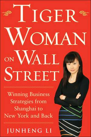 Tiger Woman on Wall Street: Winning Business Strategies from Shanghai to New York and Back de Junheng Li