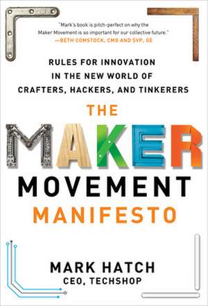 The Maker Movement Manifesto: Rules for Innovation in the New World of Crafters, Hackers, and Tinkerers de Mark Hatch