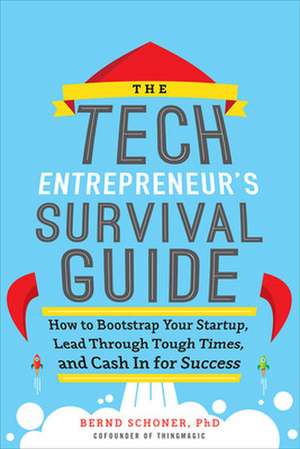 The Tech Entrepreneur's Survival Guide: How to Bootstrap Your Startup, Lead Through Tough Times, and Cash In for Success de Bernd Schoner