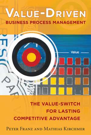 Value-Driven Business Process Management: The Value-Switch for Lasting Competitive Advantage de Peter Franz