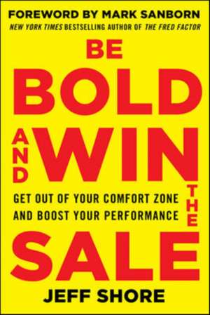 Be Bold and Win the Sale: Get Out of Your Comfort Zone and Boost Your Performance de Jeff Shore