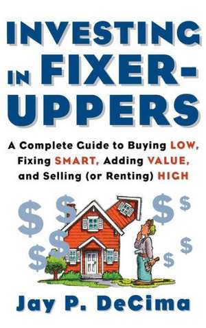 Investing in Fixer-Uppers: A Complete Guide to Buying Low, Fixing Smart, Adding Value, a Complete Guide to Buying Low, Fixing Smart, Adding Value de Decima