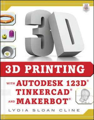 3D Printing with Autodesk 123D, Tinkercad, and MakerBot de Lydia Cline