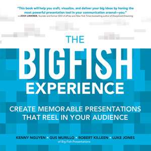 The Big Fish Experience: Create Memorable Presentations That Reel In Your Audience de Kenny Nguyen