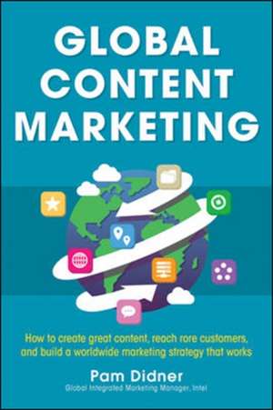 Global Content Marketing: How to Create Great Content, Reach More Customers, and Build a Worldwide Marketing Strategy that Works de Pam Didner