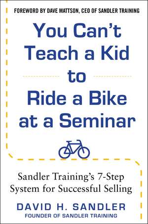 You Can’t Teach a Kid to Ride a Bike at a Seminar, 2nd Edition: Sandler Training’s 7-Step System for Successful Selling de David Sandler