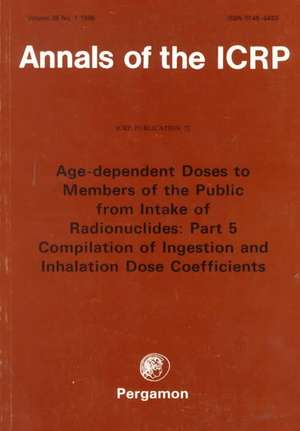 ICRP Publication 72: Age-dependent Doses to the Members of the Public from Intake of Radionuclides Part 5, Compilation of Ingestion and Inhalation Coefficients de ICRP